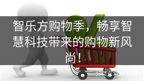 智乐方购物季，畅享智慧科技带来的购物新风尚！