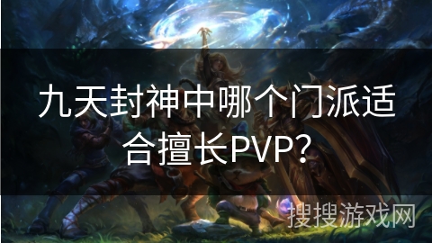 九天封神中哪个门派适合擅长PVP？