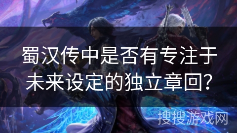 蜀汉传中是否有专注于未来设定的独立章回？