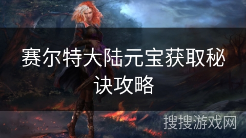 赛尔特大陆元宝获取秘诀攻略
