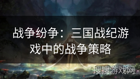 战争纷争：三国战纪游戏中的战争策略