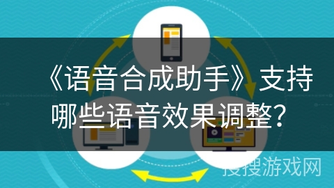 《语音合成助手》支持哪些语音效果调整？