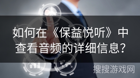 如何在《保益悦听》中查看音频的详细信息？