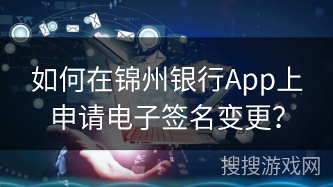 如何在锦州银行App上申请电子签名变更？