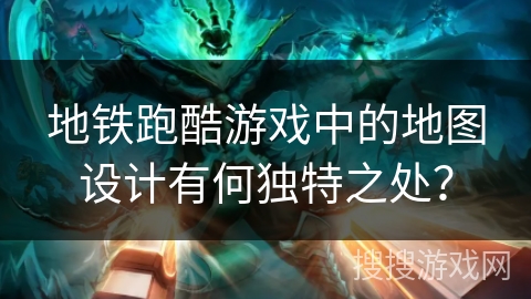地铁跑酷游戏中的地图设计有何独特之处？