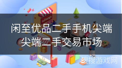 闲至优品二手手机尖端尖端二手交易市场