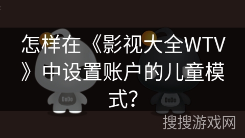 怎样在《影视大全WTV》中设置账户的儿童模式？