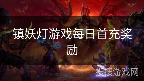 镇妖灯游戏每日首充奖励