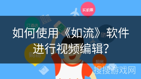 如何使用《如流》软件进行视频编辑？