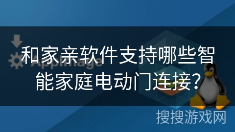 和家亲软件支持哪些智能家庭电动门连接？