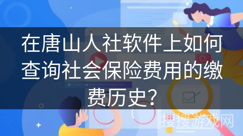 在唐山人社软件上如何查询社会保险费用的缴费历史？