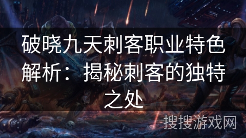 破晓九天刺客职业特色解析：揭秘刺客的独特之处