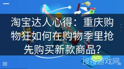 淘宝达人心得：重庆购物狂如何在购物季里抢先购买新款商品？