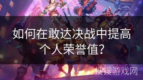 如何在敢达决战中提高个人荣誉值？
