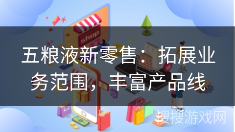 五粮液新零售：拓展业务范围，丰富产品线