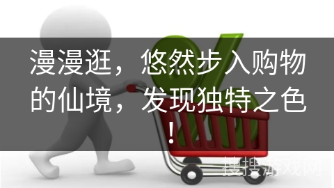 漫漫逛，悠然步入购物的仙境，发现独特之色！
