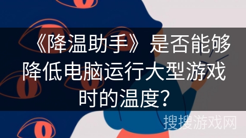 《降温助手》是否能够降低电脑运行大型游戏时的温度？