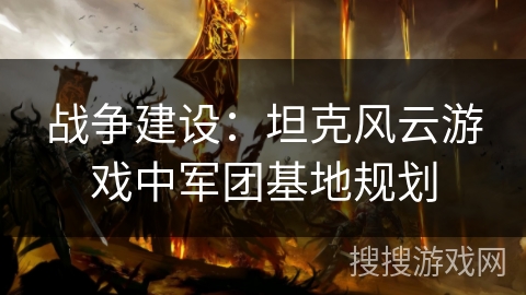 战争建设：坦克风云游戏中军团基地规划