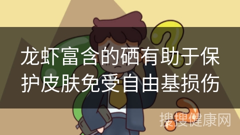 龙虾富含的硒有助于保护皮肤免受自由基损伤