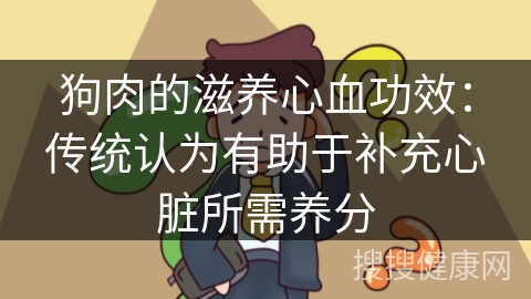 狗肉的滋养心血功效：传统认为有助于补充心脏所需养分