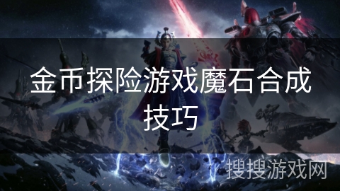 金币探险游戏魔石合成技巧