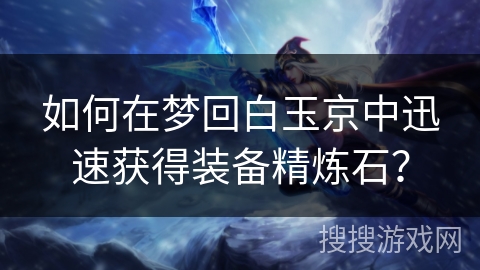 如何在梦回白玉京中迅速获得装备精炼石？