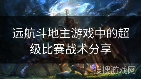 远航斗地主游戏中的超级比赛战术分享