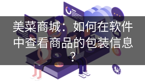 美菜商城：如何在软件中查看商品的包装信息？