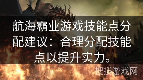 航海霸业游戏技能点分配建议：合理分配技能点以提升实力。