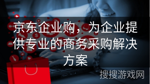 京东企业购，为企业提供专业的商务采购解决方案