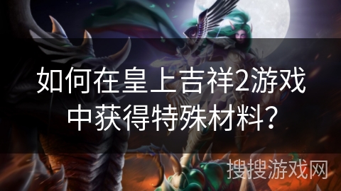 如何在皇上吉祥2游戏中获得特殊材料？