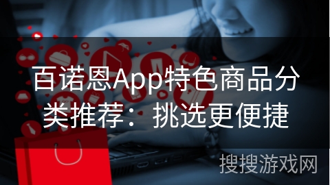百诺恩App特色商品分类推荐：挑选更便捷