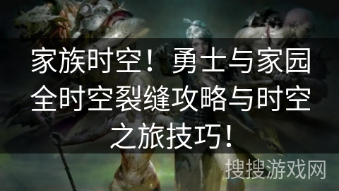 家族时空！勇士与家园全时空裂缝攻略与时空之旅技巧！
