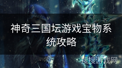 神奇三国坛游戏宝物系统攻略