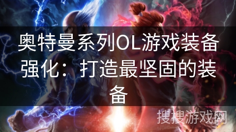 奥特曼系列OL游戏装备强化：打造最坚固的装备
