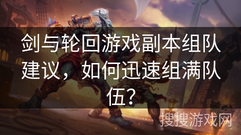 剑与轮回游戏副本组队建议，如何迅速组满队伍？