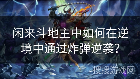 闲来斗地主中如何在逆境中通过炸弹逆袭？