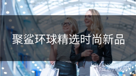 聚鲨环球精选时尚新品