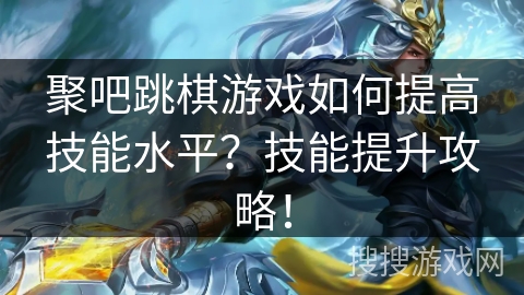 聚吧跳棋游戏如何提高技能水平？技能提升攻略！