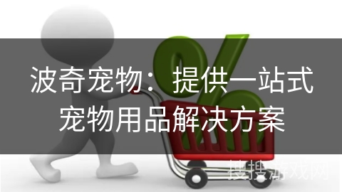 波奇宠物：提供一站式宠物用品解决方案