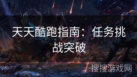 天天酷跑指南：任务挑战突破