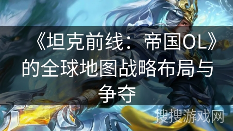 《坦克前线：帝国OL》的全球地图战略布局与争夺