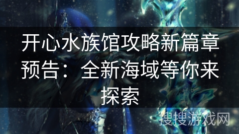 开心水族馆攻略新篇章预告：全新海域等你来探索