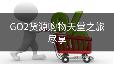 GO2货源购物天堂之旅尽享