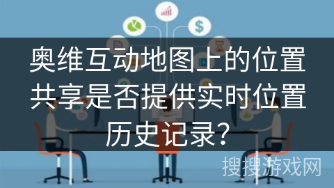 奥维互动地图上的位置共享是否提供实时位置历史记录？