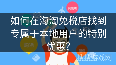 如何在海淘免税店找到专属于本地用户的特别优惠？