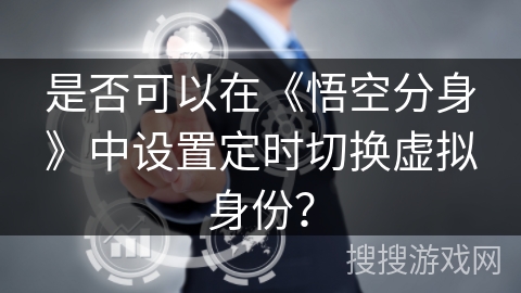 是否可以在《悟空分身》中设置定时切换虚拟身份？