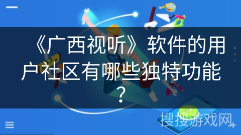 《广西视听》软件的用户社区有哪些独特功能？
