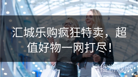 汇城乐购疯狂特卖，超值好物一网打尽！