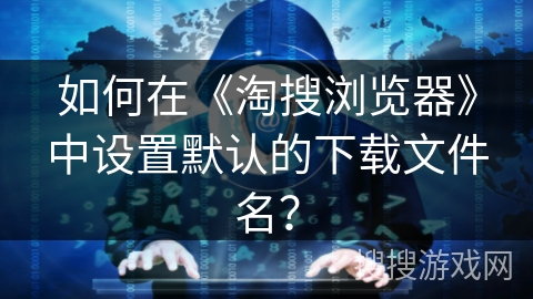如何在《淘搜浏览器》中设置默认的下载文件名？